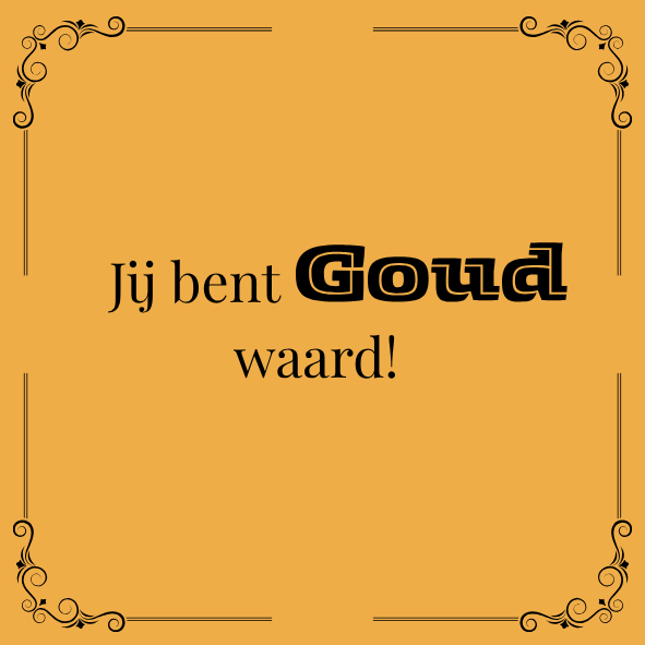 ''Jij bent goud waard!''