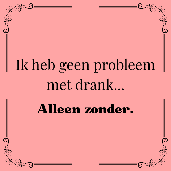 ''Ik heb geen probleem met drank..''
